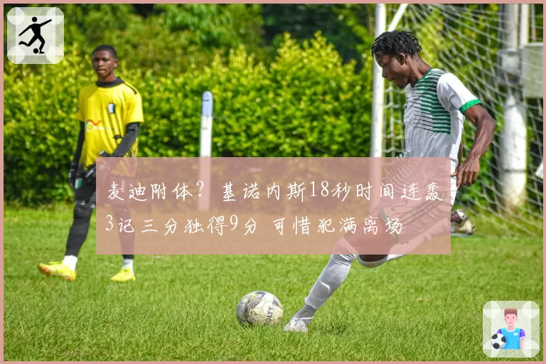麦迪附体?基诺内斯18秒时间连轰3记三分独得9分 可惜犯满离场