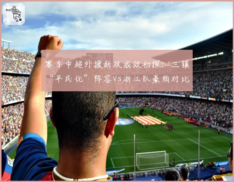 赛季中超外援新政成效初探：三镇“平民化”阵容vs浙江队豪购对比