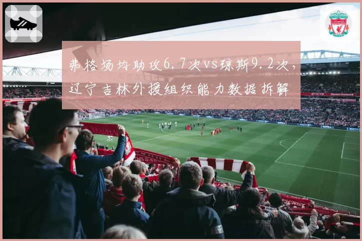 弗格场均助攻6.7次vs琼斯9.2次，辽宁吉林外援组织能力数据拆解