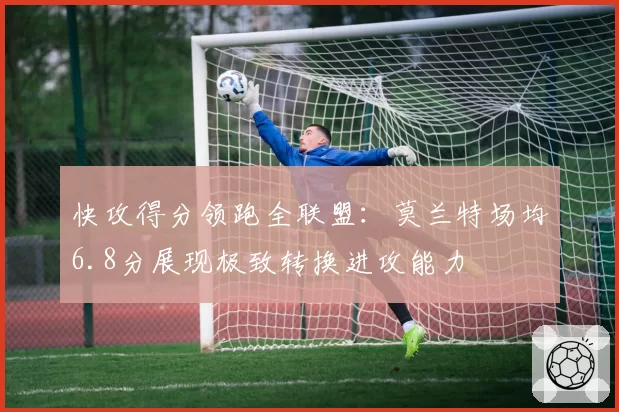 快攻得分领跑全联盟：莫兰特场均6.8分展现极致转换进攻能力