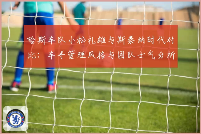 哈斯车队小松礼雄与斯泰纳时代对比:车手管理风格与团队士气分析