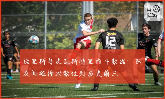 诺里斯与皮亚斯特里内斗数据：队友间碰撞次数位列历史前三
