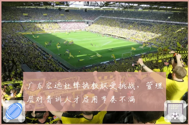 广东宏远杜锋执教权受挑战,管理层对青训人才启用节奏不满