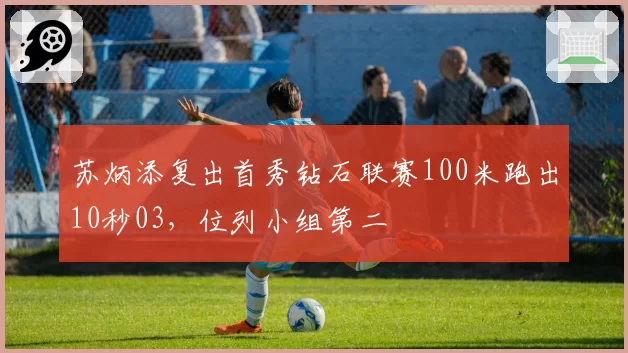 苏炳添复出首秀钻石联赛100米跑出10秒03,位列小组第二