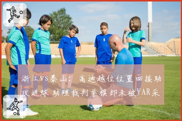 浙江vs泰山:高迪越位位置回接助攻进球 助理裁判举旗却未被VAR采纳