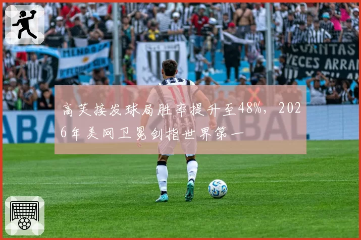 高芙接发球局胜率提升至48%，2026年美网卫冕剑指世界第一