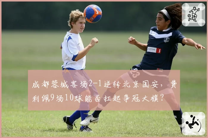 成都蓉城客场2-1逆转北京国安，费利佩9场10球能否扛起争冠大旗？