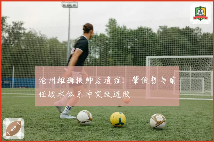 沧州雄狮换帅后遗症：肇俊哲与前任战术体系冲突致连败