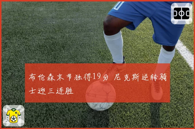 布伦森末节独得19分 尼克斯逆转骑士迎三连胜