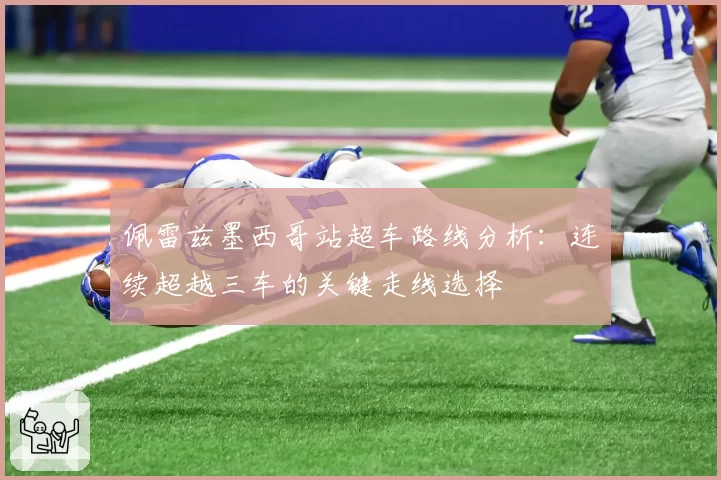 佩雷兹墨西哥站超车路线分析：连续超越三车的关键走线选择