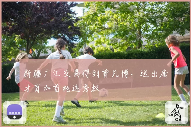 新疆广汇交易得到曾凡博，送出唐才育加首轮选秀权