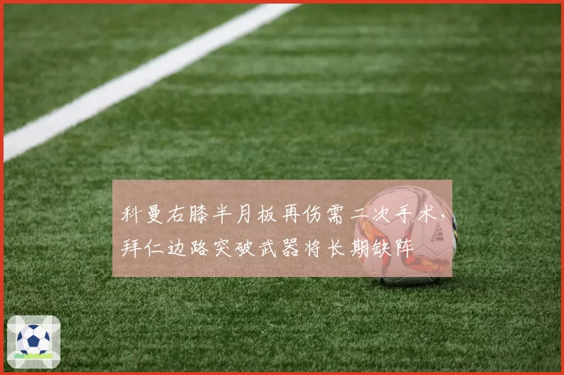 科曼右膝半月板再伤需二次手术，拜仁边路突破武器将长期缺阵