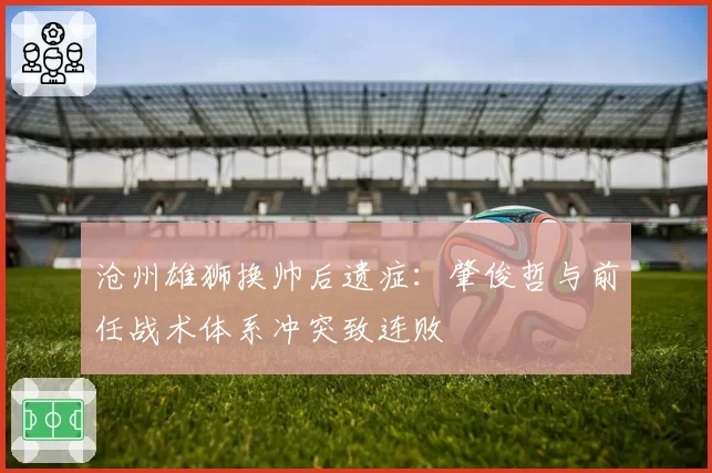 沧州雄狮换帅后遗症：肇俊哲与前任战术体系冲突致连败