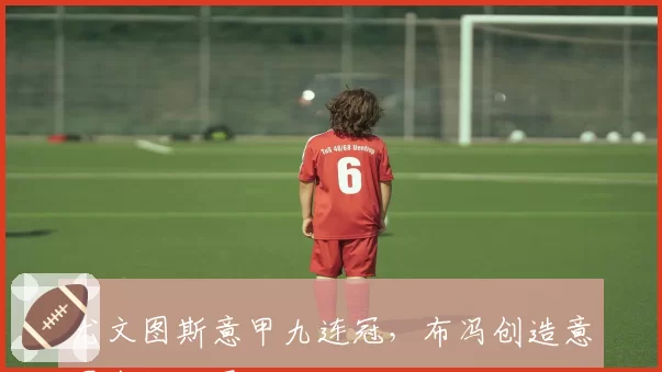 尤文图斯意甲九连冠，布冯创造意甲出场纪录