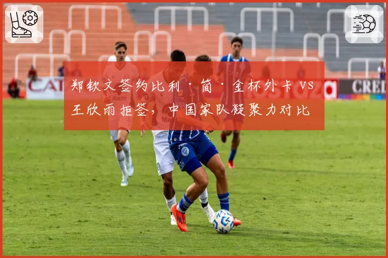郑钦文签约比利·简·金杯外卡 vs 王欣雨拒签，中国家队凝聚力对比